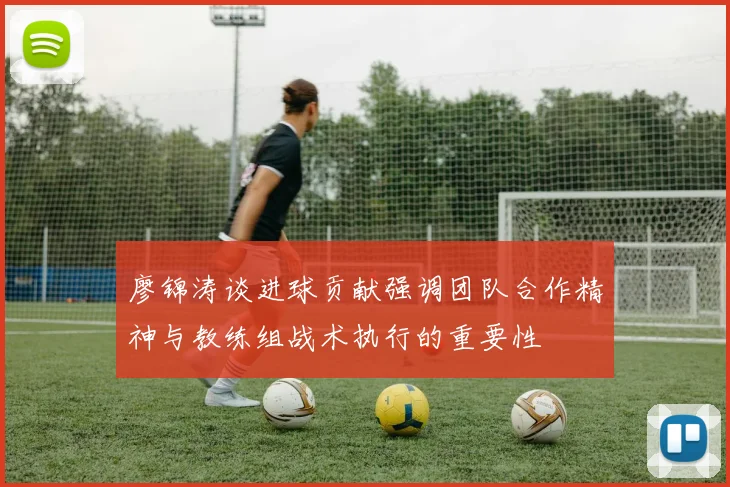 廖锦涛谈进球贡献强调团队合作精神与教练组战术执行的重要性