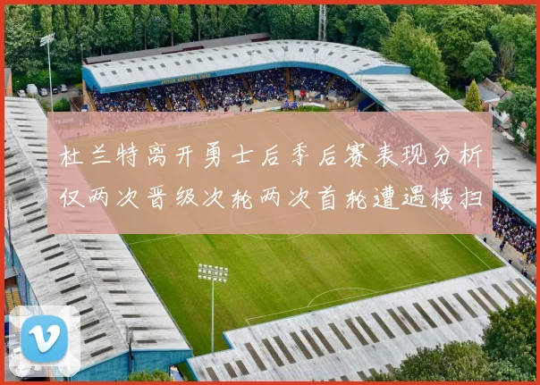 杜兰特离开勇士后季后赛表现分析仅两次晋级次轮两次首轮遭遇横扫