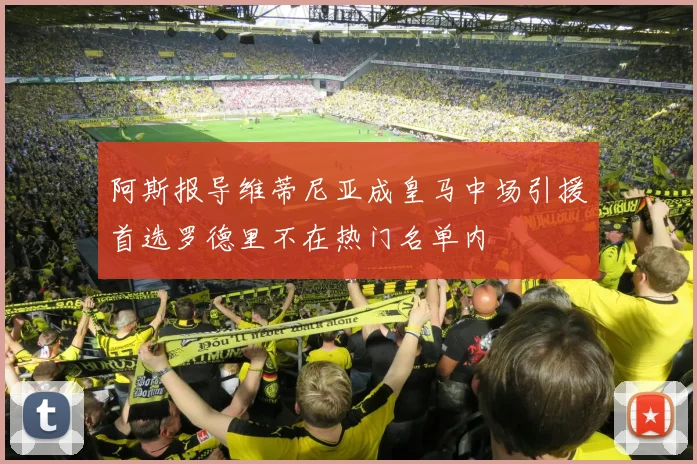 阿斯报导维蒂尼亚成皇马中场引援首选罗德里不在热门名单内