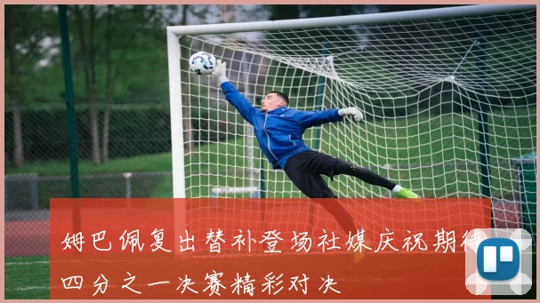 姆巴佩复出替补登场社媒庆祝期待四分之一决赛精彩对决